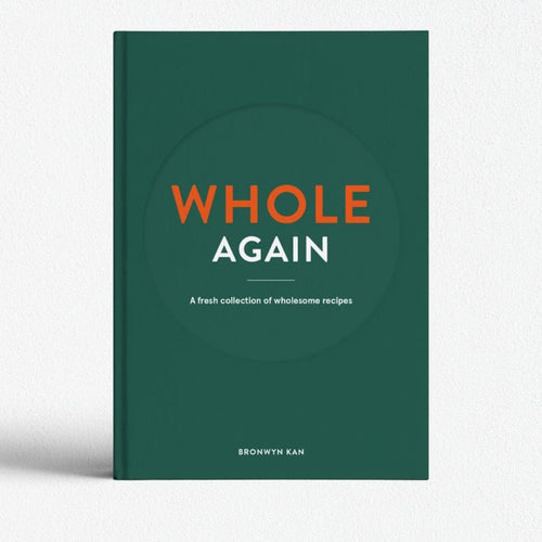 WHOLE AGAIN: A Fresh Collection Of Wholesome Recipes - Bronwyn Kan - Cove. Beach Essentials