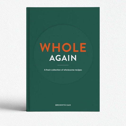 WHOLE AGAIN: A Fresh Collection Of Wholesome Recipes - Bronwyn Kan